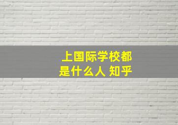 上国际学校都是什么人 知乎